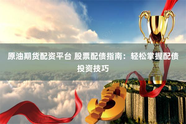 原油期货配资平台 股票配债指南：轻松掌握配债投资技巧
