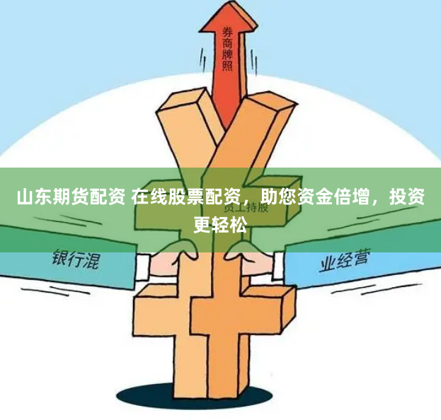 山东期货配资 在线股票配资，助您资金倍增，投资更轻松