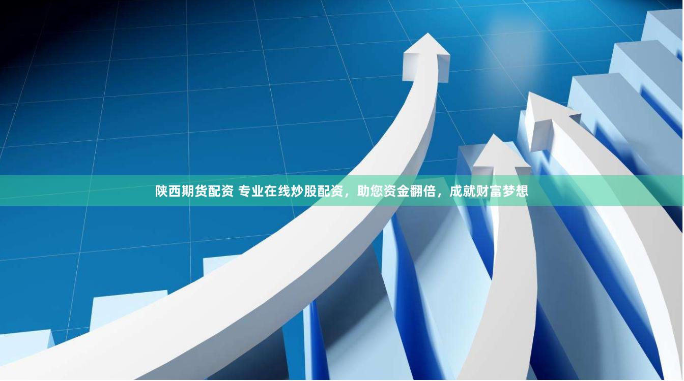 陕西期货配资 专业在线炒股配资，助您资金翻倍，成就财富梦想