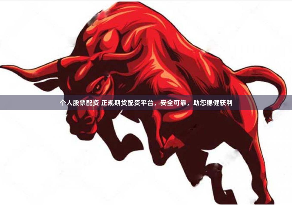 个人股票配资 正规期货配资平台，安全可靠，助您稳健获利