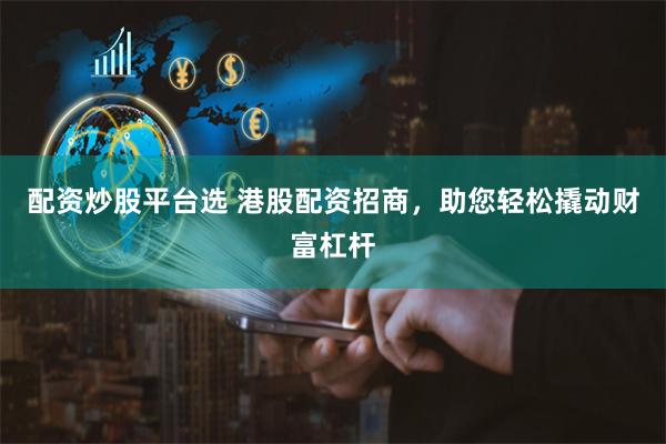 配资炒股平台选 港股配资招商，助您轻松撬动财富杠杆
