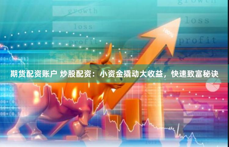 期货配资账户 炒股配资：小资金撬动大收益，快速致富秘诀