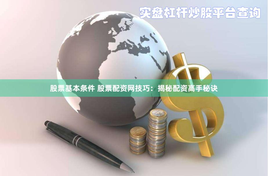 股票基本条件 股票配资网技巧：揭秘配资高手秘诀