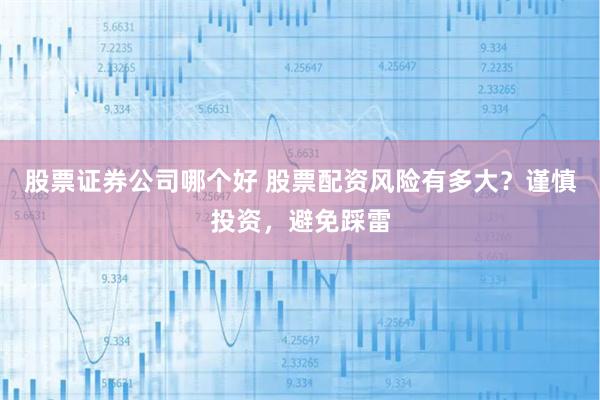 股票证券公司哪个好 股票配资风险有多大？谨慎投资，避免踩雷