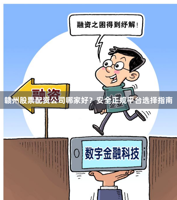 赣州股票配资公司哪家好？安全正规平台选择指南