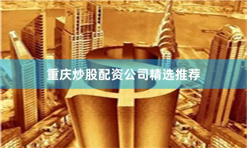 重庆炒股配资公司精选推荐