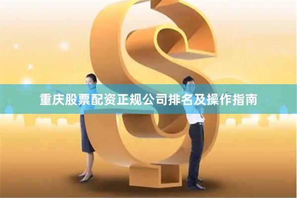 重庆股票配资正规公司排名及操作指南