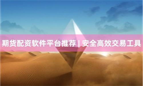 期货配资软件平台推荐 | 安全高效交易工具
