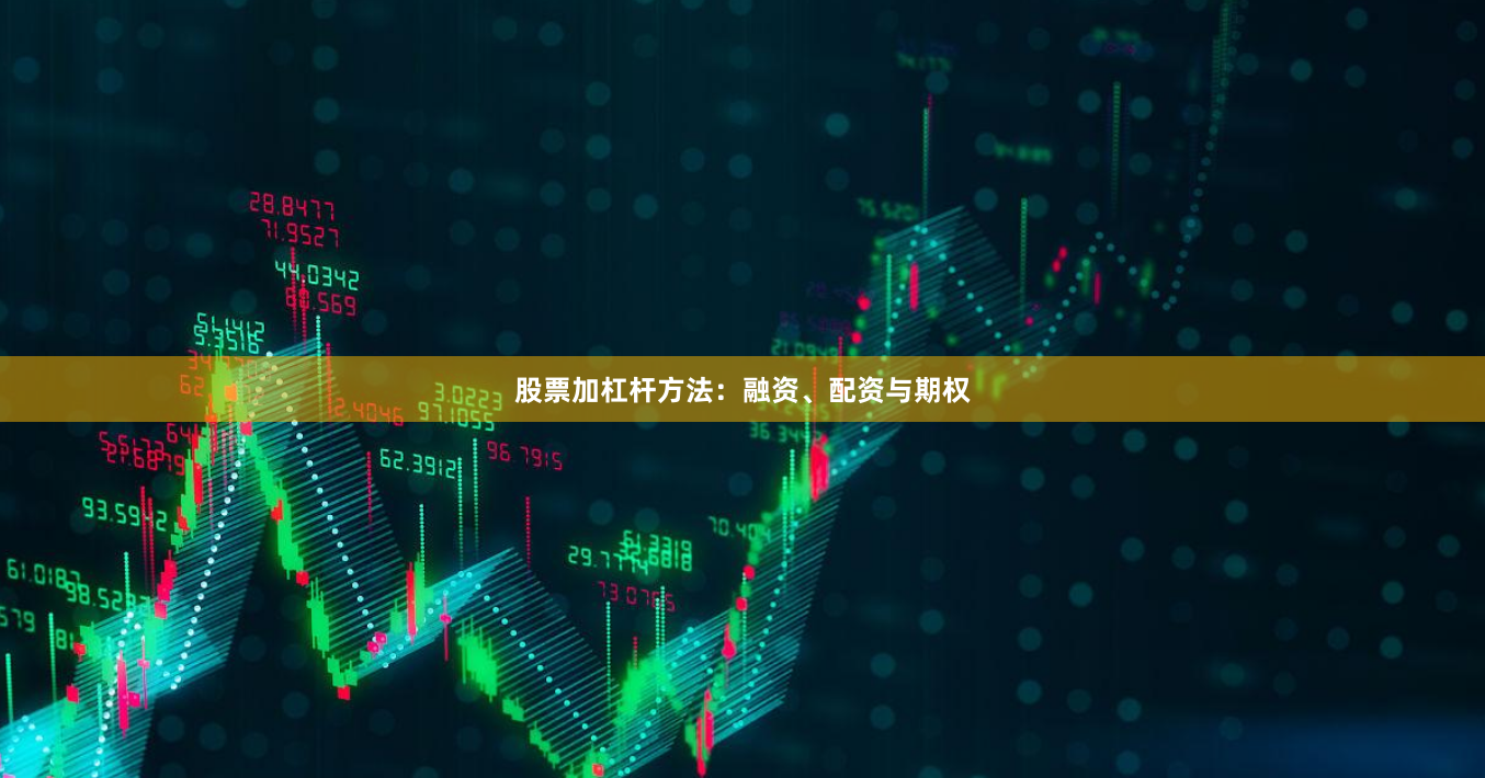 股票加杠杆方法：融资、配资与期权