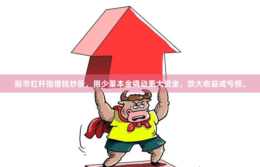 股市杠杆指借钱炒股，用少量本金撬动更大资金，放大收益或亏损。