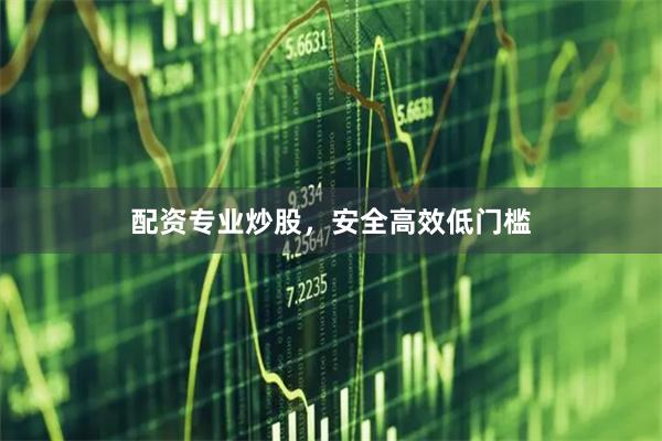 配资专业炒股，安全高效低门槛