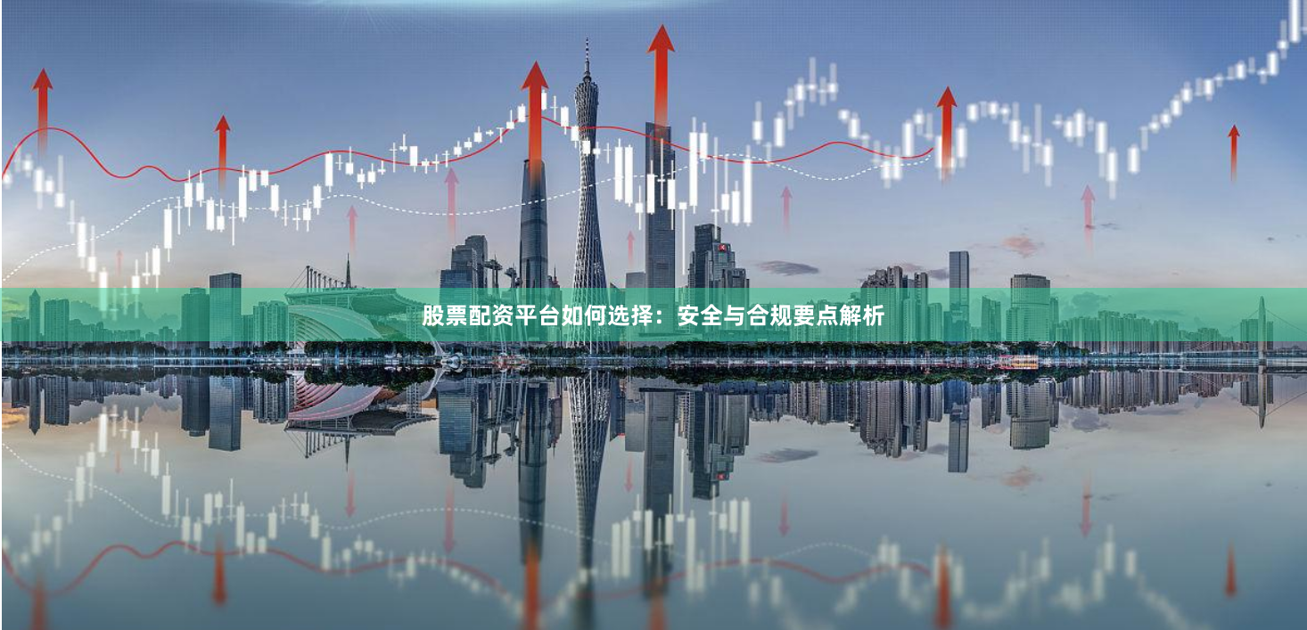 股票配资平台如何选择：安全与合规要点解析