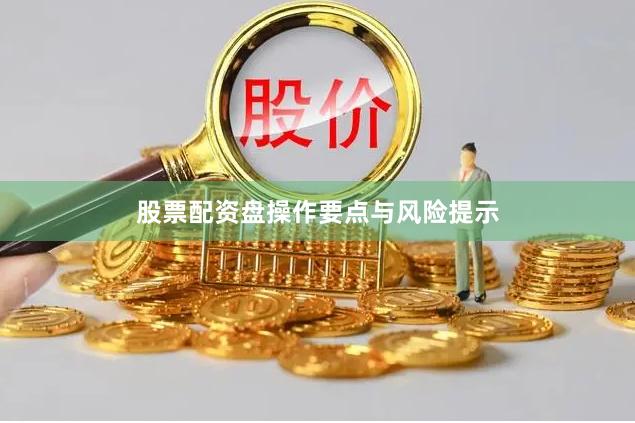 股票配资盘操作要点与风险提示