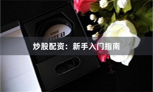 炒股配资：新手入门指南