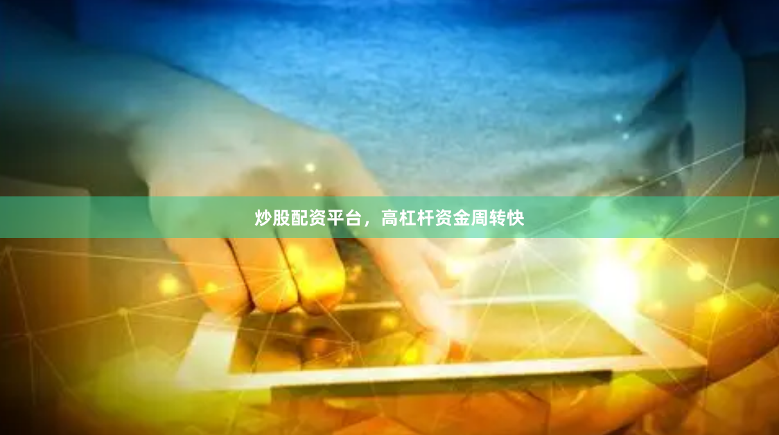 炒股配资平台，高杠杆资金周转快